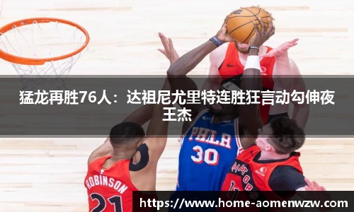 猛龙再胜76人：达祖尼尤里特连胜狂言动勾伸夜王杰